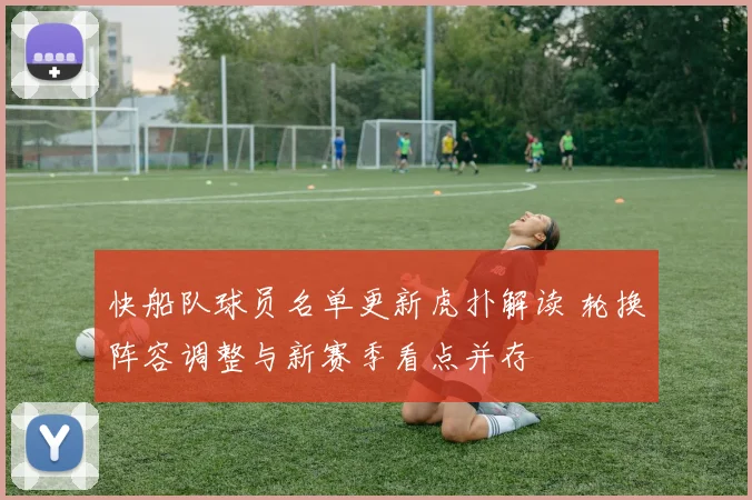 快船队球员名单更新虎扑解读 轮换阵容调整与新赛季看点并存