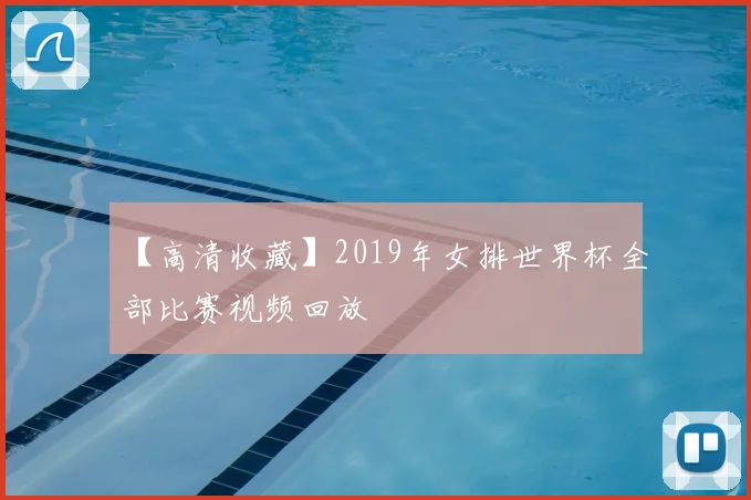 【高清收藏】2019年女排世界杯全部比赛视频回放