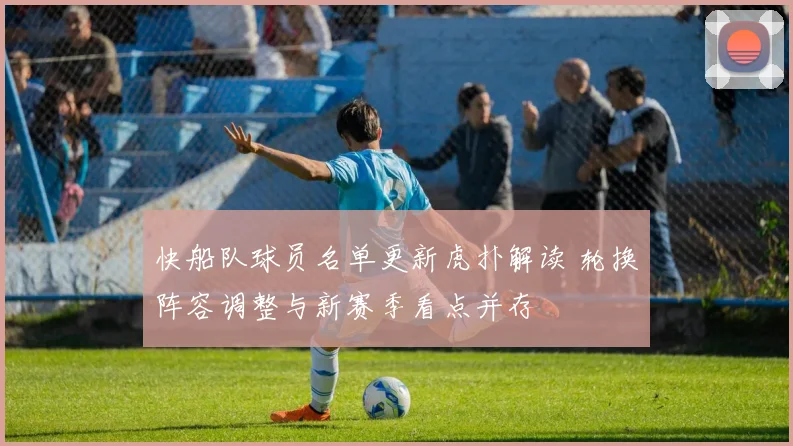 快船队球员名单更新虎扑解读 轮换阵容调整与新赛季看点并存