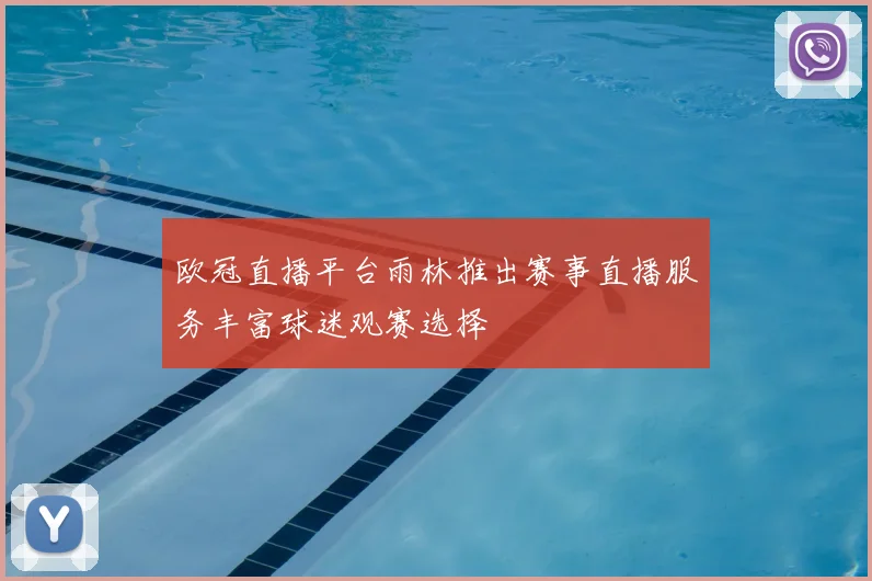 欧冠直播平台雨林推出赛事直播服务丰富球迷观赛选择