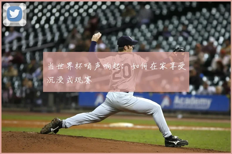 当世界杯哨声响起:如何在家享受沉浸式观赛