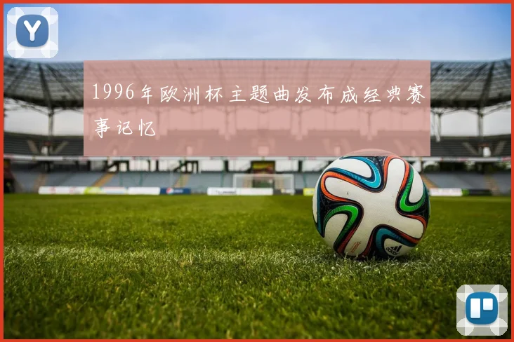 1996年欧洲杯主题曲发布成经典赛事记忆
