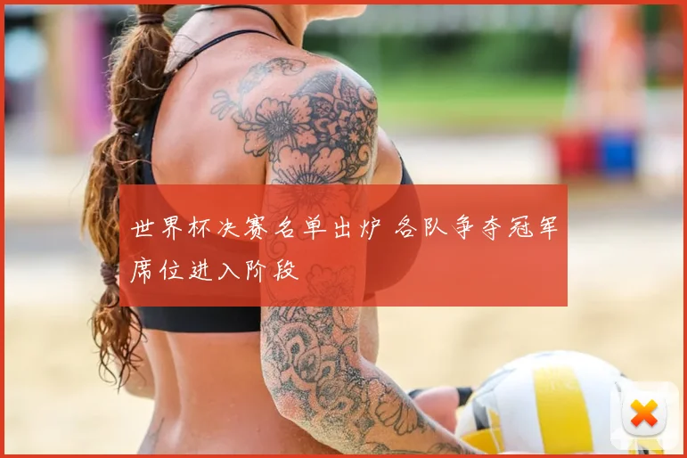 世界杯决赛名单出炉 各队争夺冠军席位进入阶段