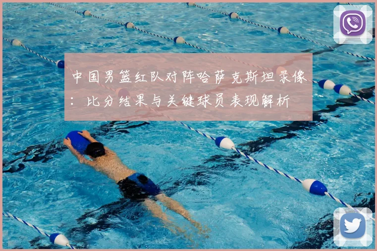 中国男篮红队对阵哈萨克斯坦录像：比分结果与关键球员表现解析