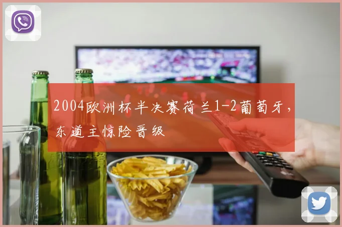 2004欧洲杯半决赛荷兰1-2葡萄牙，东道主惊险晋级