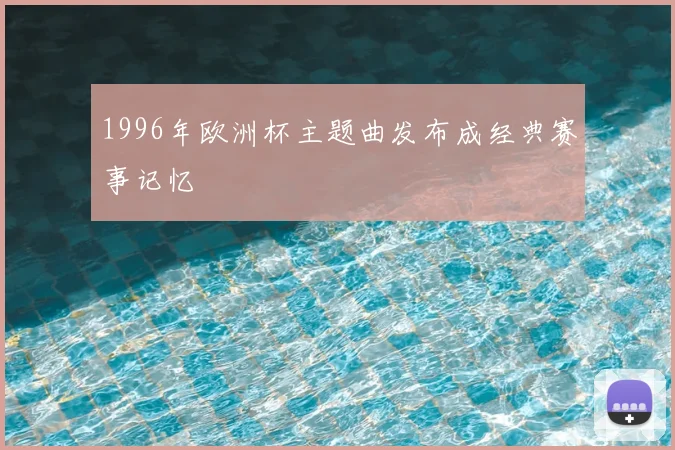 1996年欧洲杯主题曲发布成经典赛事记忆
